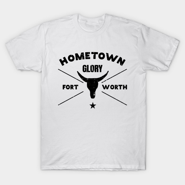Fort Worth Hometown Glory T Shirt Fort Worth T Shirt