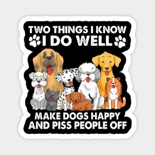 Two Things I Know I Do Well make dogs happy and piss people off Magnet