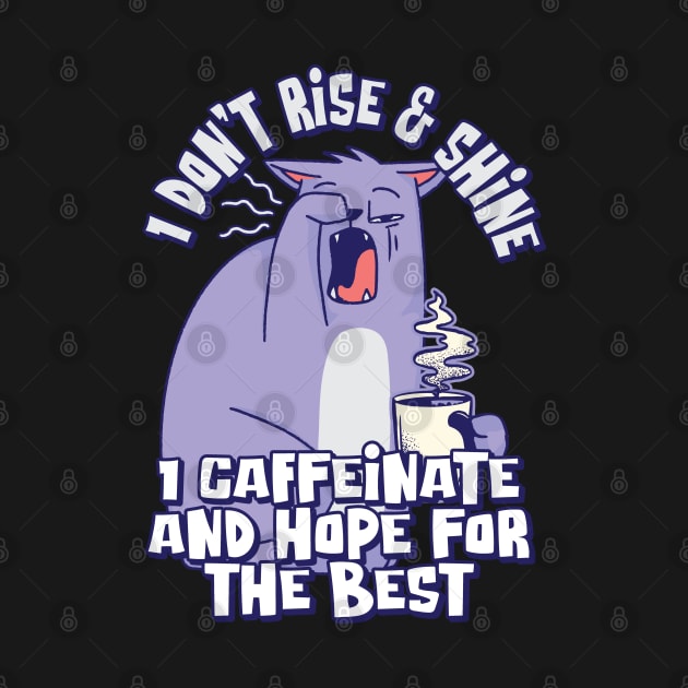 I don't rise & shine; I caffeinate and hope for the best by Graphic Duster