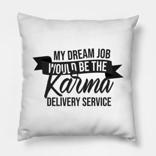 My Dream Job Would Be The Karma Delivery Service Pillow