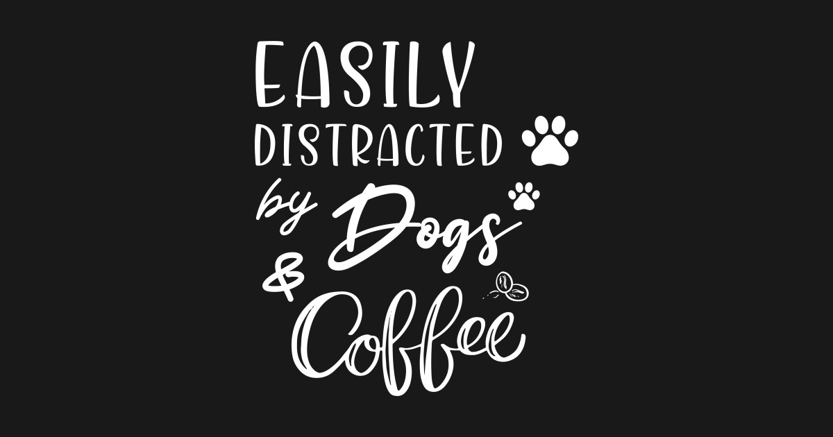 Easily Distracted By Dogs And Coffee Funny Dog And Coffee Lover Gift