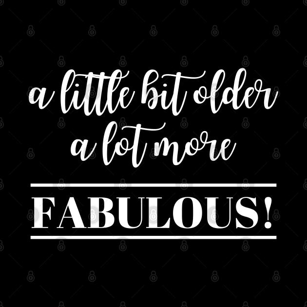 A little bit older A lot more Fabulous by JustCreativity