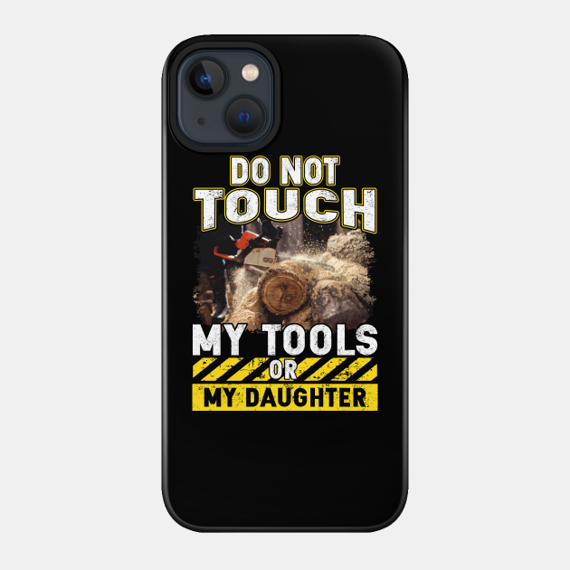 Do Not Touch My Tools Or My Daughter - Chainsaw - Phone Case