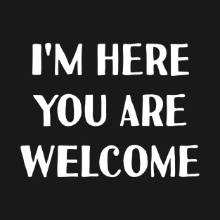 I'm here you are welcome T-Shirt