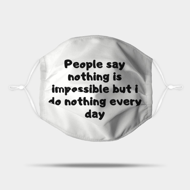 People say nothing is impossible but i do nothing every day - Funny Quotes - Mask | TeePublic People say nothing is impossible but i do nothing every day - Funny Quotes - Mask | TeePublic