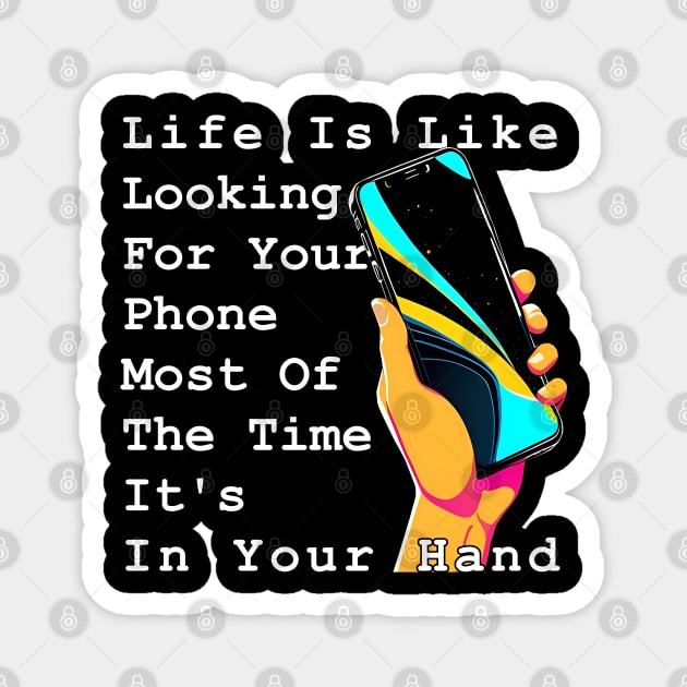 Life Is Like Looking For Your Phone, Most Of The Time It's In Your Hand Magnet by Panwise