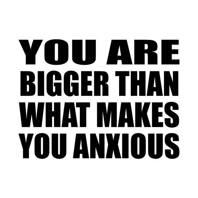 You are bigger than what makes you anxious by DinaShalash