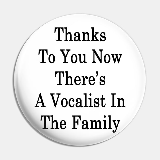 Thanks To You Now There's A Vocalist In The Family Pin by supernova23