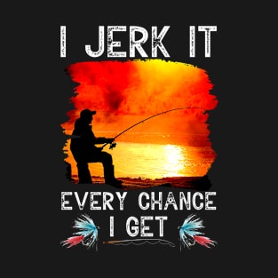 I Jerk It Every Chance I Get Funny Fishing T-Shirt