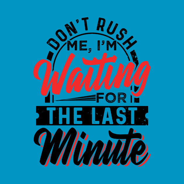 Don't Rush Me I'm Waiting For The Last Minute by chatchimp