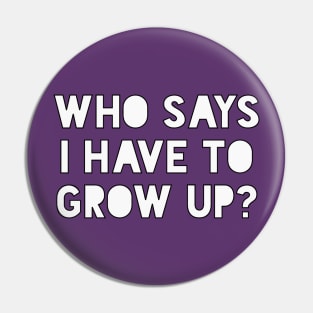 Who says I have to grow up Pin