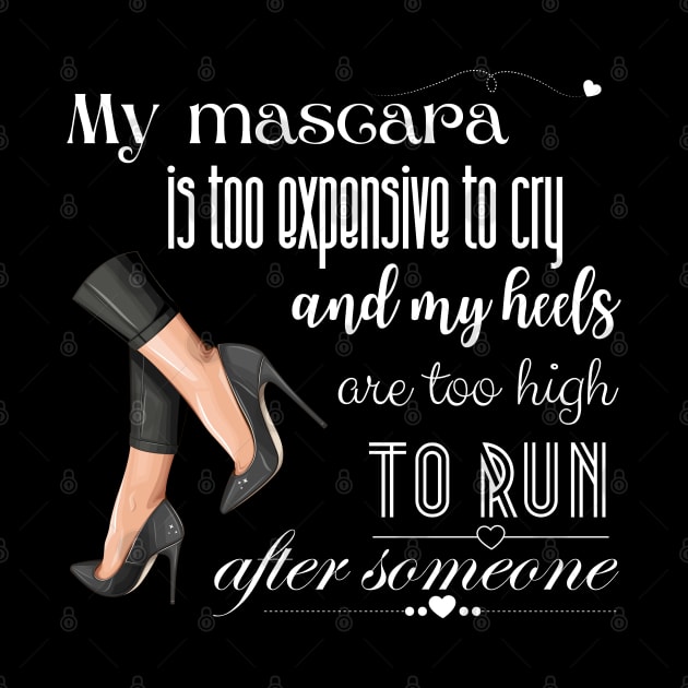 My mascara is too expensive to cry and my heels are to high to run after someone by UnCoverDesign