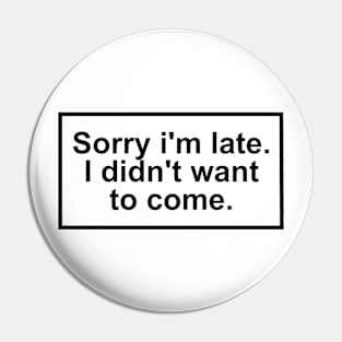 Sorry im late. I didn't want to come. Pin