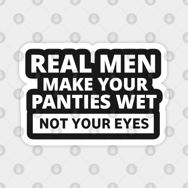 Real men make your panties wet not your eyes Magnet by ShinyTeegift