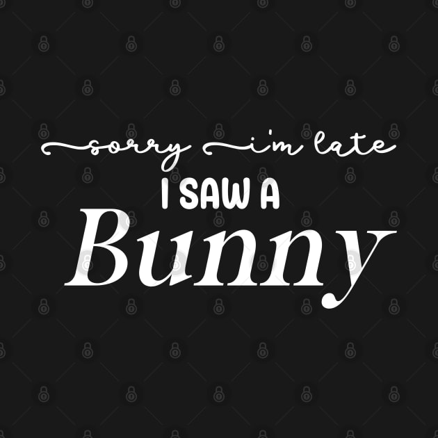 Sorry I'm Late I Saw a Bunny by BelovedDesignsByAimee