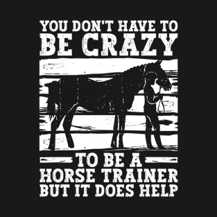 You Don't Have To Be Crazy To Be A Horse Trainer But It Does T-Shirt