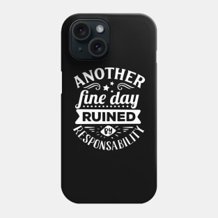 Another Fine Day Ruined by Responsibility Phone Case