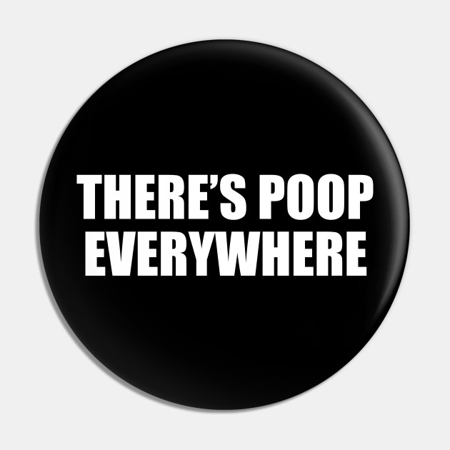 There's Poop Everywhere - Poop - Pin | TeePublic