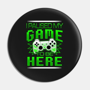 I Paused My Game To Be Here - Gamer Pin