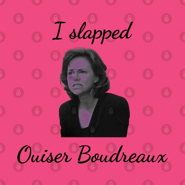 I slapped Ouiser Boudreaux by singinglaundromat