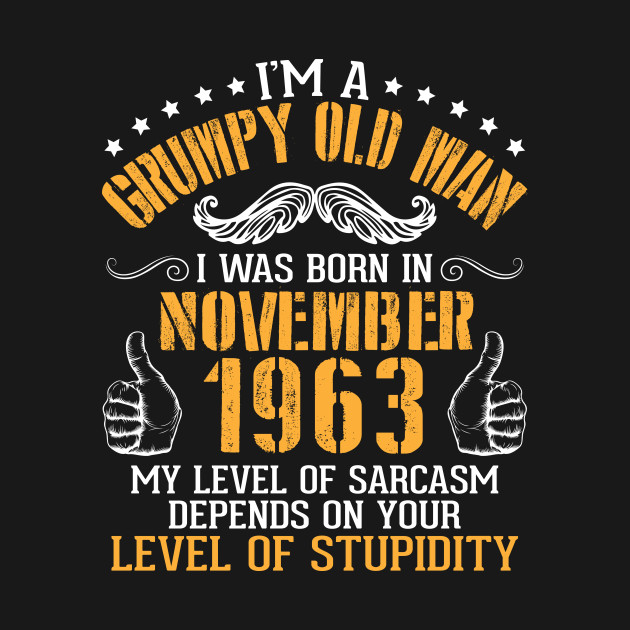 I'm A Grumpy Old Man I Was Born In Nov 1963 My Level Of Sarcasm Depends On Your Level Of Stupidity by bakhanh123