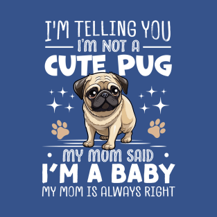 I'm telling you I'm not a cute pug my mom said I'm a baby and my mom is always right T-Shirt