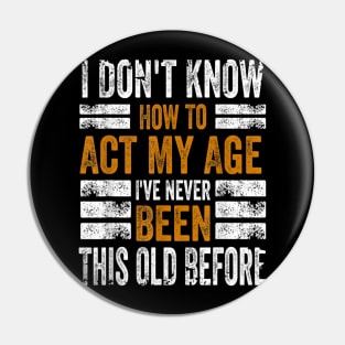 I Don't Know How To Act My Age I've Never Been This Old Before Pin