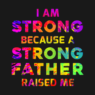 I am strong because a strong father raised me T-Shirt