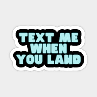 text me when you land Magnet