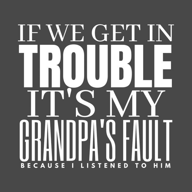 If We Get In Trouble It's My Grandpa's Fault Because I Listend To Him by Gtrx20