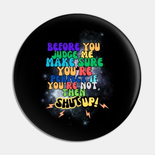 before you judge me, make sure you're perfect if you're not, then shut up! t-shirt Pin