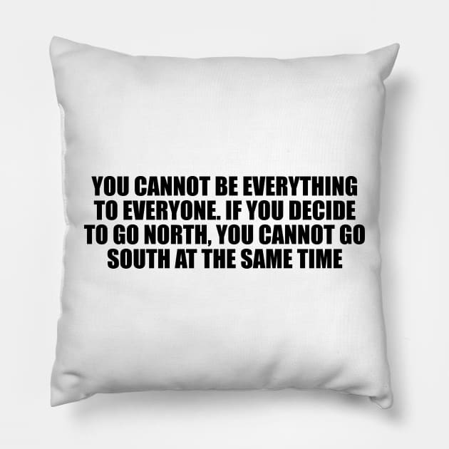 You cannot be everything to everyone. If you decide to go north, you cannot go south at the same time Pillow by CRE4T1V1TY