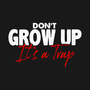 Funny Sarcasm Don't Grow Up It's A Trap T-Shirt