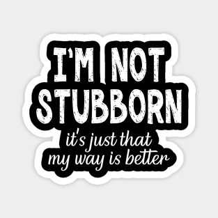 I'm Not Stubborn. It's Just That My Way is Better. Magnet