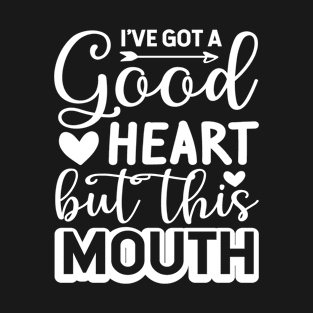 I've got a good heart, but this mouth T-Shirt