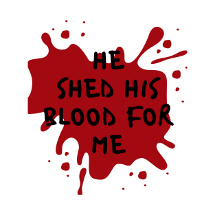 He shed his blood for me T-Shirt