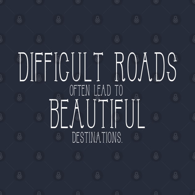 Difficult roads often lead to beautiful destinations by GlossyArtTees