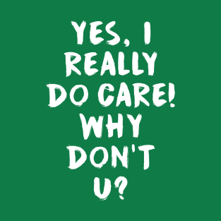 Yes, I really do care!  Why don't u? T-Shirt