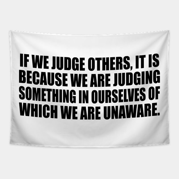 If we judge others, it is because we are judging something in ourselves of which we are unaware Tapestry by It'sMyTime