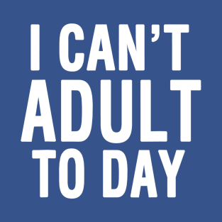 I Cant Adult Today 2 T-Shirt