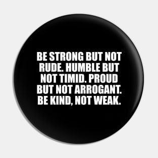 Be strong but not rude. Humble but not timid. Proud but not arrogant. Be kind, not weak Pin