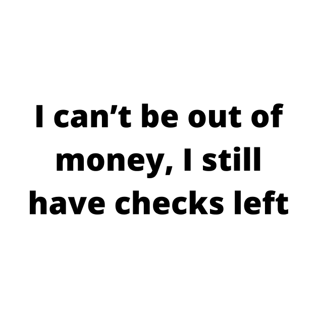 I can’t be out of money, I still have checks left by Word and Saying