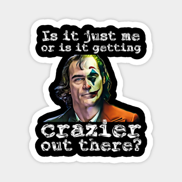 Joker 2019 Is It Just Me Or Is It Getting Crazier Out There Joker Magnet Teepublic Uk