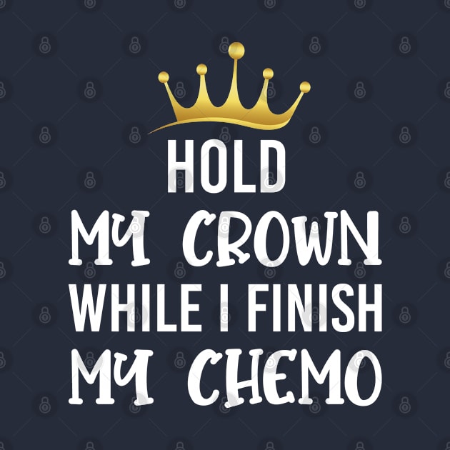 Cancer Awareness, Hold My Crown While I Finish My Chemo, Cancer Warrior by EleganceSpace