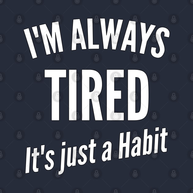 I'm Always Tired It's just a Habit by Ashley-Bee