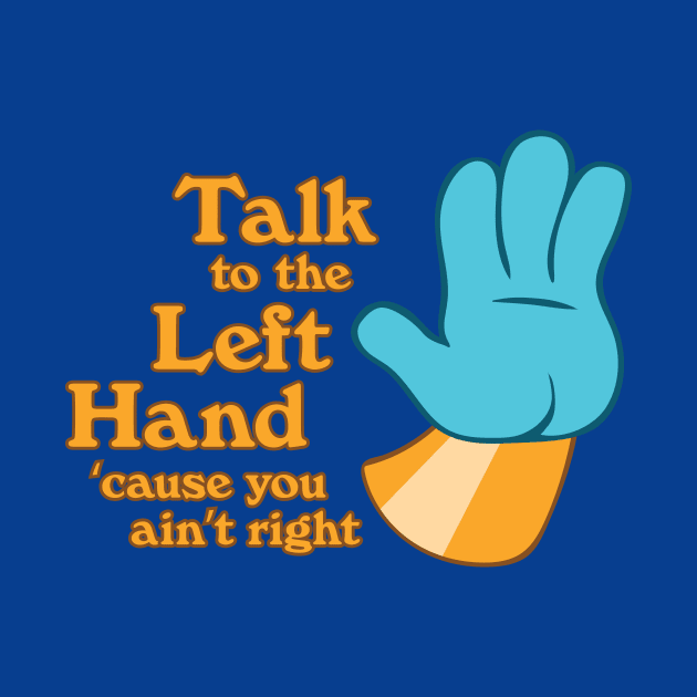 Talk to the Left Hand 'Cuz You Ain't Right by Heyday Threads