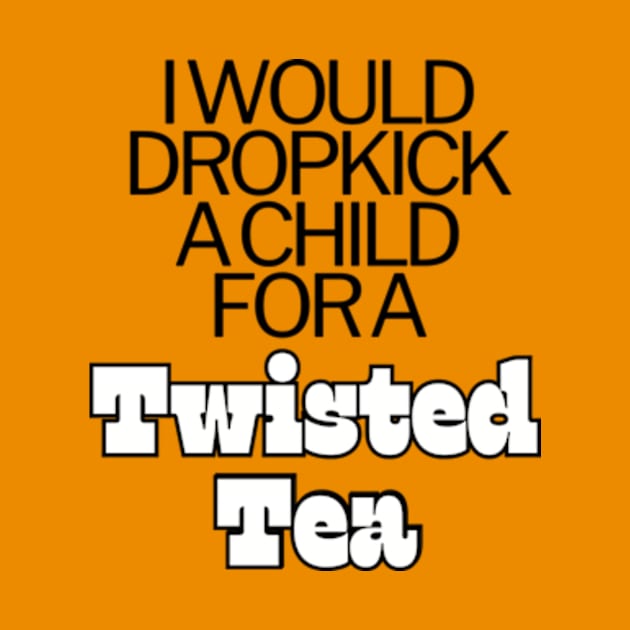 I Would Dropkick A Child For A twisted tea , hard iced tea by Surrealart