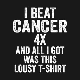 I Beat Cancer 4x & All I Got Was This Lousy T-Shirt T-Shirt