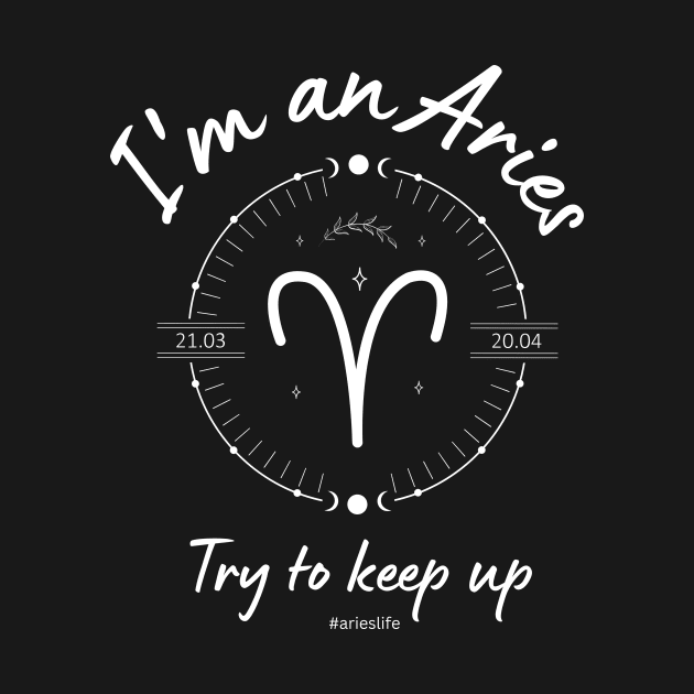 I'm an Aries Try to keep up by Enacted Designs