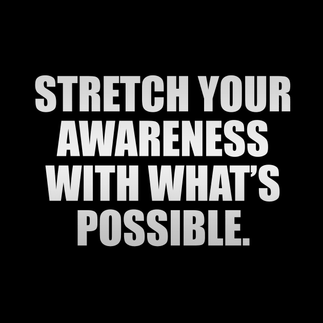 Stretch your awareness with what’s possible by D1FF3R3NT